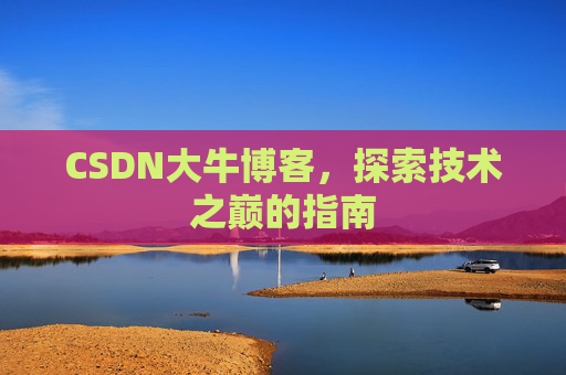CSDN大牛博客,探索技术之巅的指南